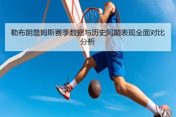 勒布朗詹姆斯赛季数据与历史同期表现全面对比分析